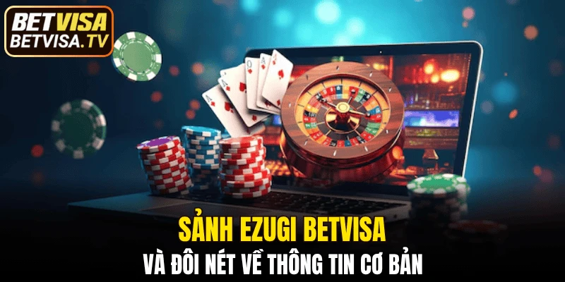 Sảnh Ezugi BETVISA - Đẳng Cấp Casino Khu Vực Châu Á 4 Sảnh Ezugi BETVISA và đôi nét về thông tin cơ bản
